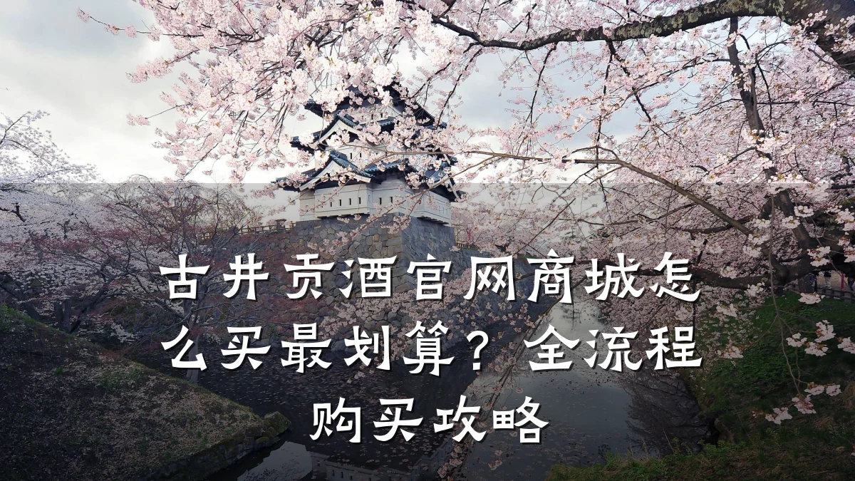古井贡酒官网商城怎么买最划算?全流程购买攻略