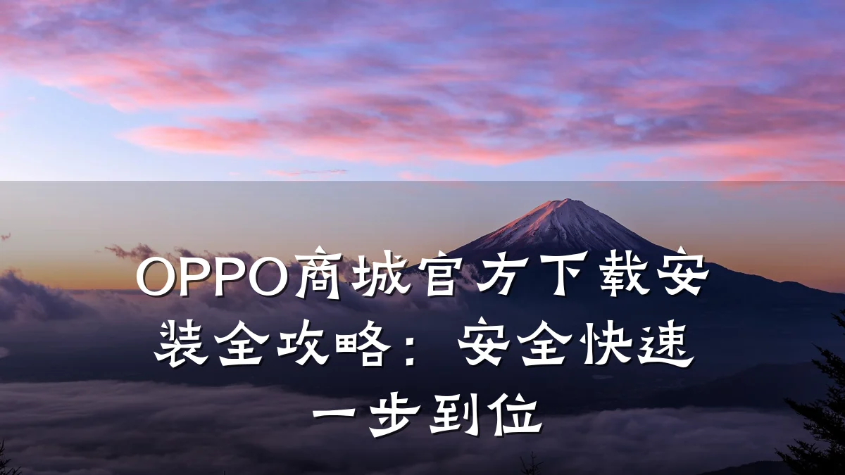 OPPO商城官方下载安装全攻略:安全快速一步到位