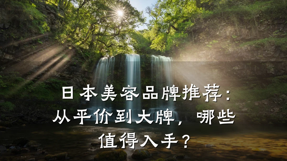 日本美容品牌推荐：从平价到大牌，哪些值得入手？