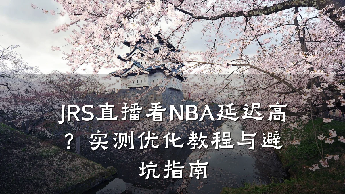 JRS直播看NBA延迟高?实测优化教程与避坑指南