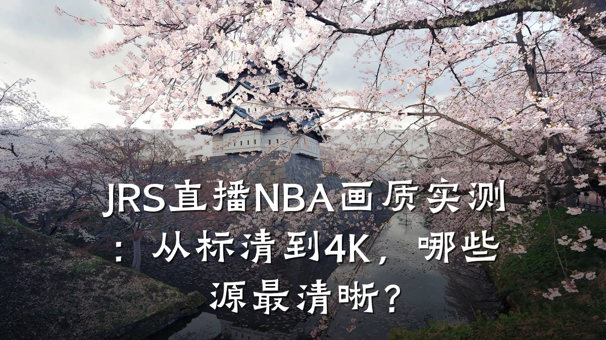 JRS直播NBA画质实测:从标清到4K,哪些源最清晰?