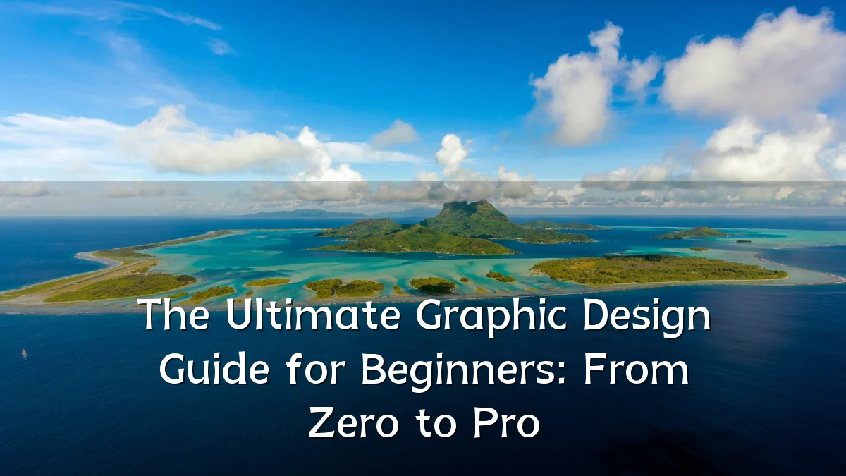 The Ultimate Graphic Design Guide for Beginners: From Zero to Pro