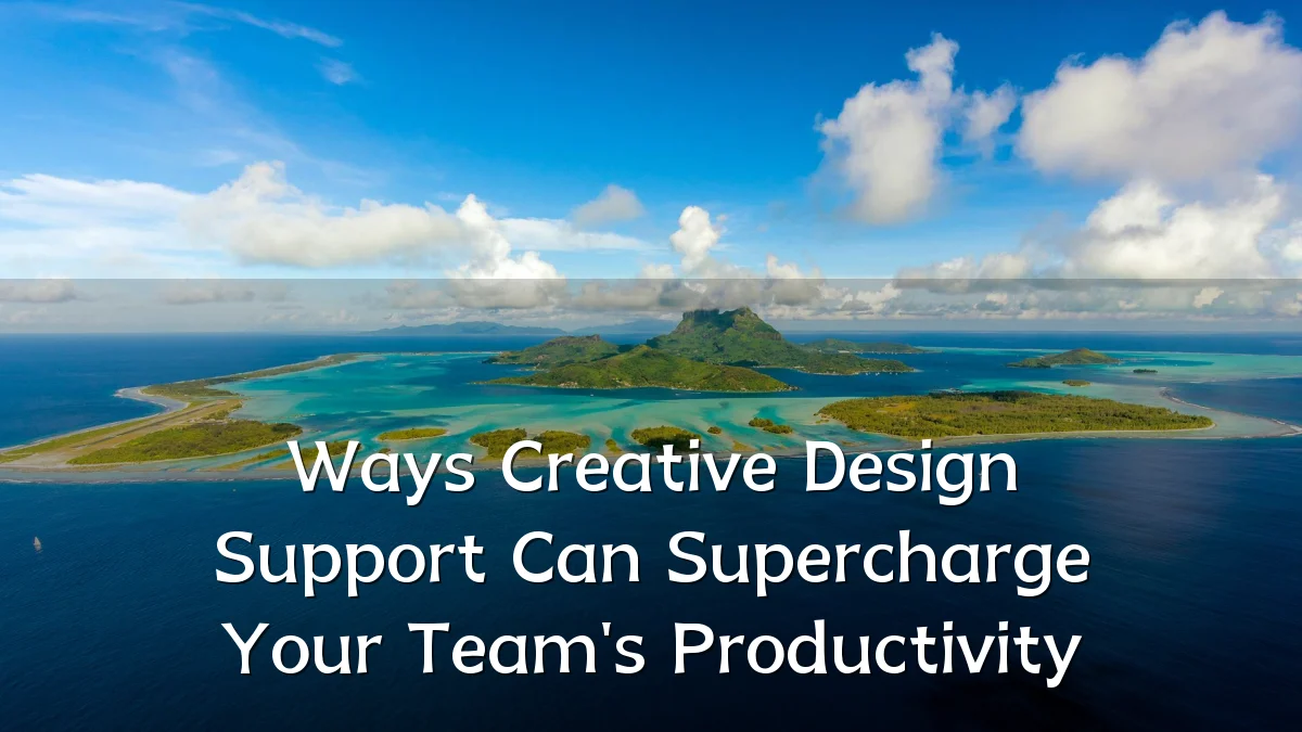 Ways Creative Design Support Can Supercharge Your Team's Productivity