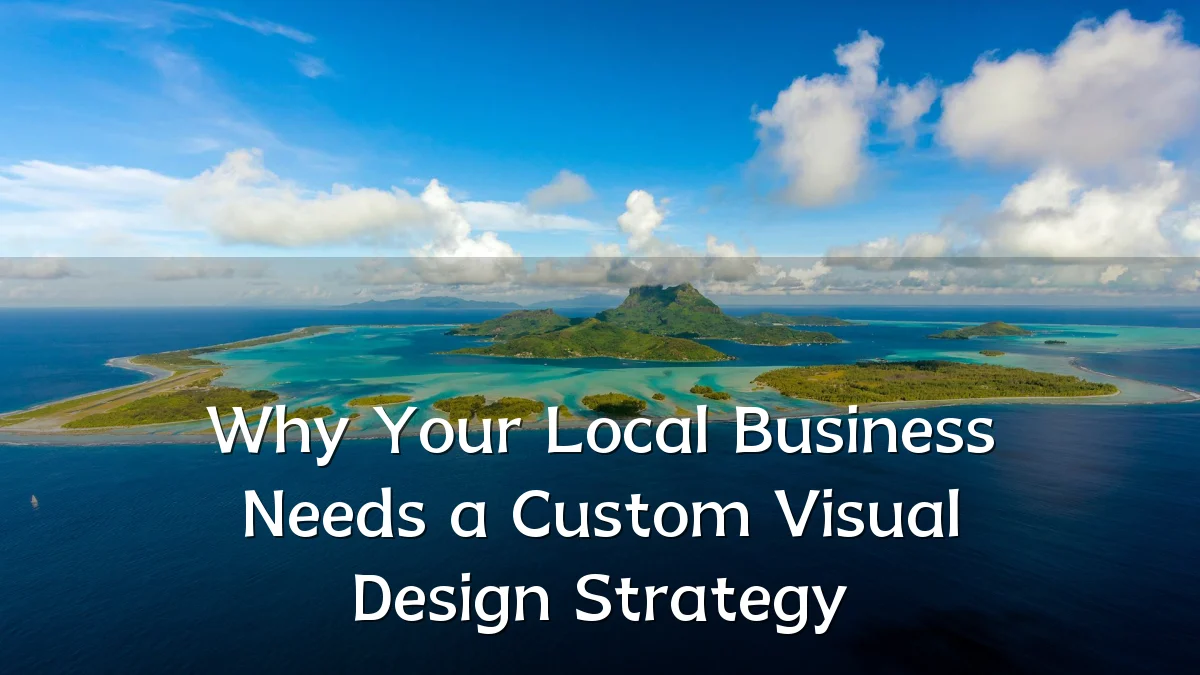 Why Your Local Business Needs a Custom Visual Design Strategy
