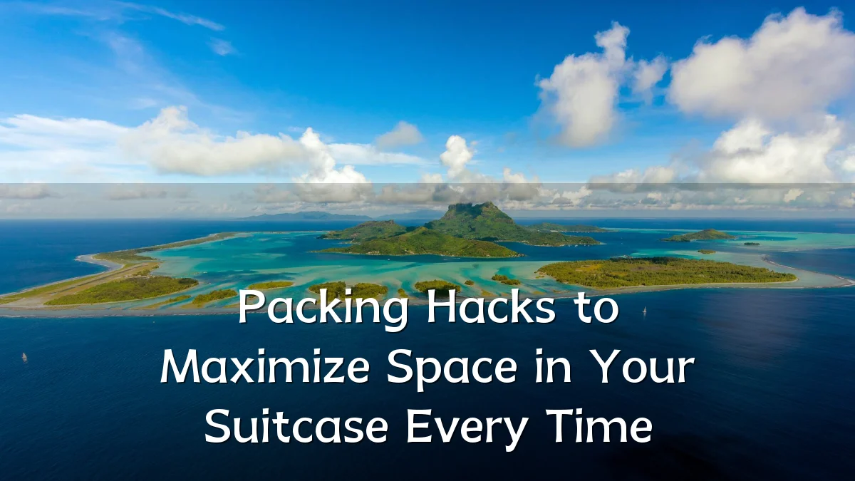 Packing Hacks to Maximize Space in Your Suitcase Every Time