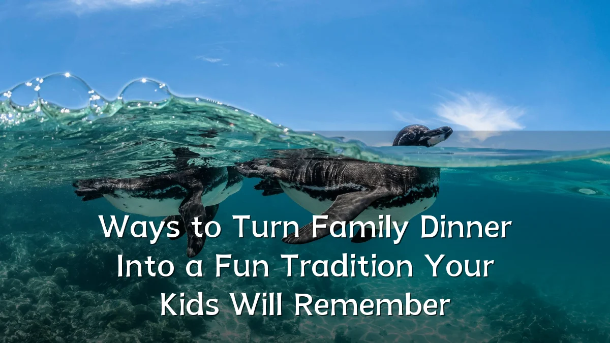 Ways to Turn Family Dinner Into a Fun Tradition Your Kids Will Remember