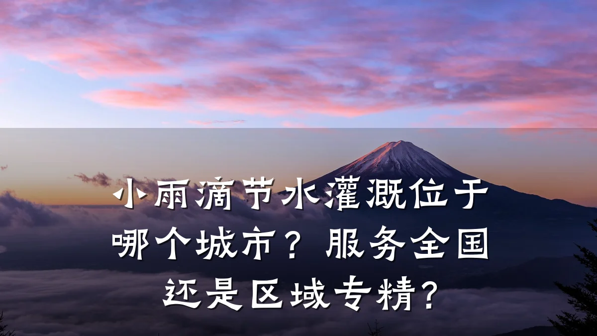 小雨滴节水灌溉位于哪个城市?服务全国还是区域专精?
